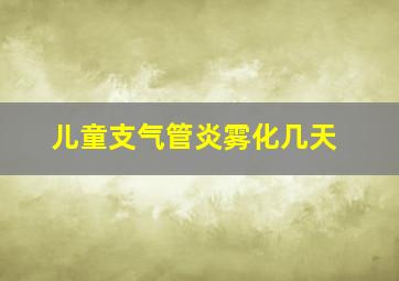 儿童支气管炎雾化几天