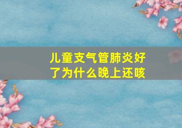 儿童支气管肺炎好了为什么晚上还咳