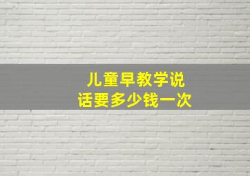 儿童早教学说话要多少钱一次