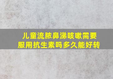 儿童流脓鼻涕咳嗽需要服用抗生素吗多久能好转