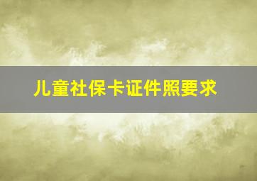 儿童社保卡证件照要求