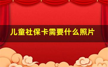 儿童社保卡需要什么照片