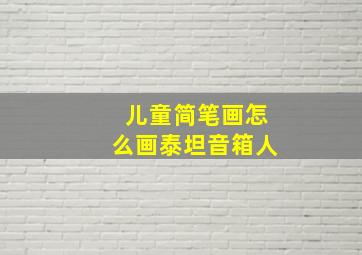 儿童简笔画怎么画泰坦音箱人