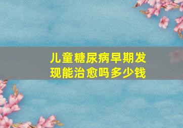 儿童糖尿病早期发现能治愈吗多少钱