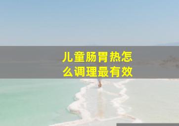 儿童肠胃热怎么调理最有效