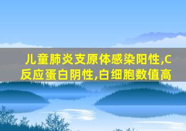 儿童肺炎支原体感染阳性,C反应蛋白阴性,白细胞数值高