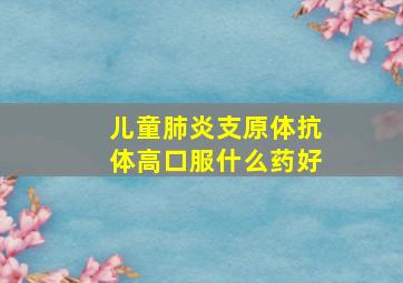 儿童肺炎支原体抗体高口服什么药好