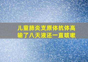 儿童肺炎支原体抗体高输了八天液还一直咳嗽