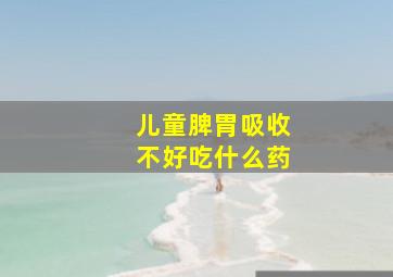 儿童脾胃吸收不好吃什么药