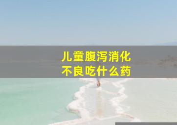 儿童腹泻消化不良吃什么药