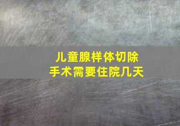 儿童腺样体切除手术需要住院几天