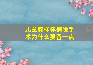 儿童腺样体摘除手术为什么要留一点