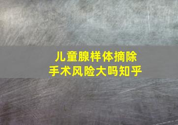 儿童腺样体摘除手术风险大吗知乎