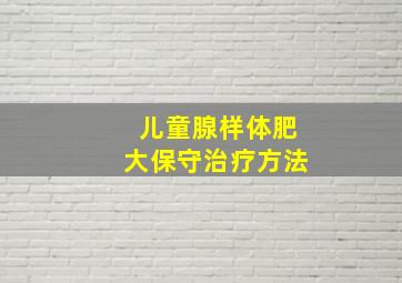 儿童腺样体肥大保守治疗方法