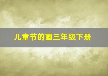 儿童节的画三年级下册