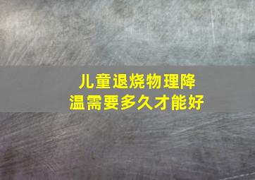 儿童退烧物理降温需要多久才能好