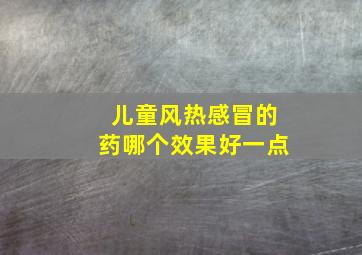 儿童风热感冒的药哪个效果好一点