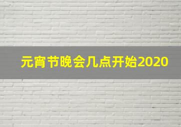 元宵节晚会几点开始2020