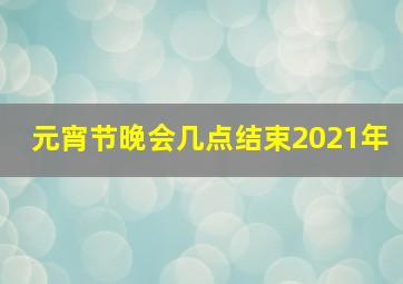 元宵节晚会几点结束2021年