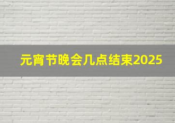 元宵节晚会几点结束2025