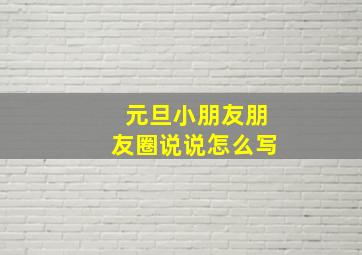 元旦小朋友朋友圈说说怎么写