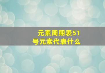 元素周期表51号元素代表什么