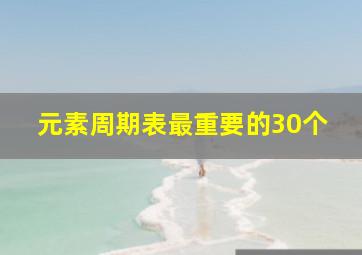 元素周期表最重要的30个