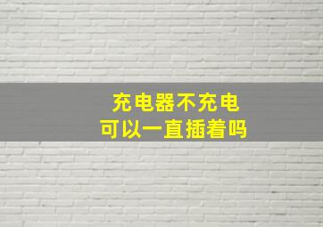 充电器不充电可以一直插着吗