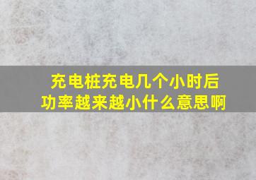 充电桩充电几个小时后功率越来越小什么意思啊