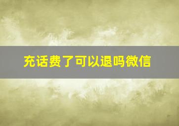 充话费了可以退吗微信