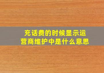 充话费的时候显示运营商维护中是什么意思