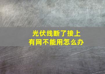 光伏线断了接上有网不能用怎么办