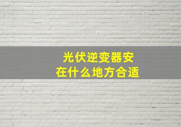 光伏逆变器安在什么地方合适