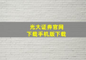 光大证券官网下载手机版下载