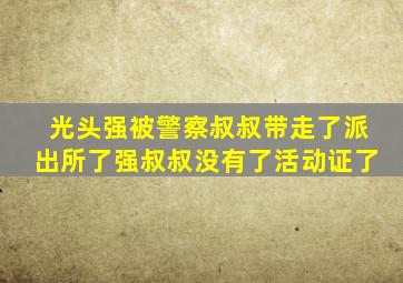 光头强被警察叔叔带走了派出所了强叔叔没有了活动证了