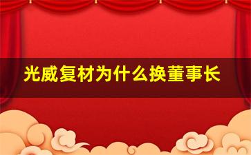 光威复材为什么换董事长