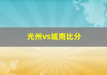 光州vs城南比分