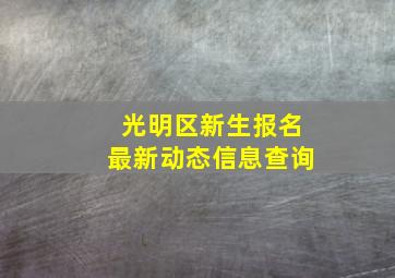 光明区新生报名最新动态信息查询