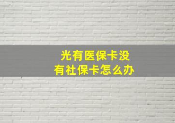 光有医保卡没有社保卡怎么办