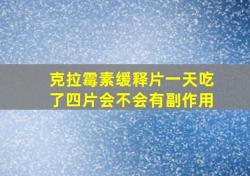 克拉霉素缓释片一天吃了四片会不会有副作用