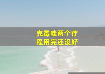 克霉唑两个疗程用完还没好