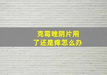 克霉唑阴片用了还是痒怎么办