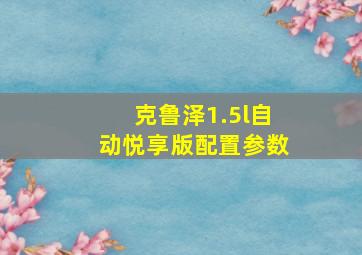 克鲁泽1.5l自动悦享版配置参数