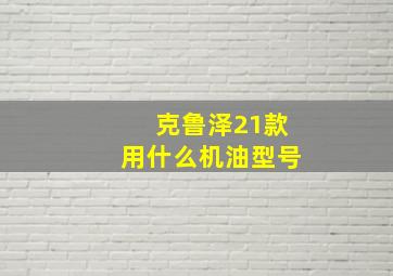 克鲁泽21款用什么机油型号