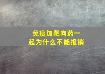 免疫加靶向药一起为什么不能报销