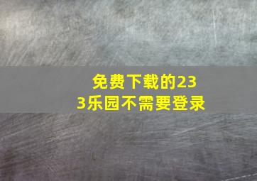 免费下载的233乐园不需要登录