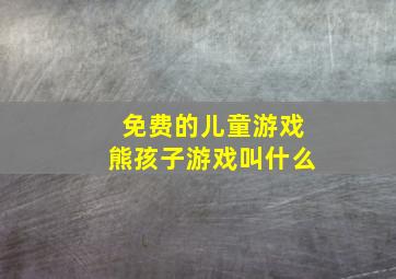 免费的儿童游戏熊孩子游戏叫什么