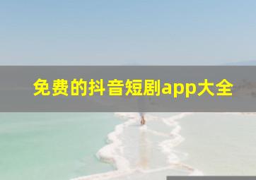 免费的抖音短剧app大全