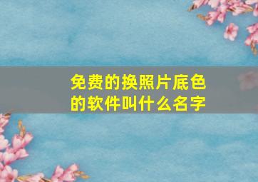 免费的换照片底色的软件叫什么名字