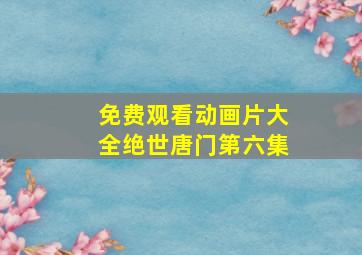 免费观看动画片大全绝世唐门第六集